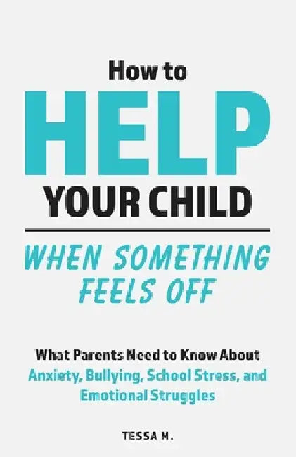 How to Help Your Child When Something Feels Off: What Parents Need to Know About Anxiety, Bullying, School Stress, Friendship Problems, Social Anxiety by Tessa M, Inked Crown Publishing