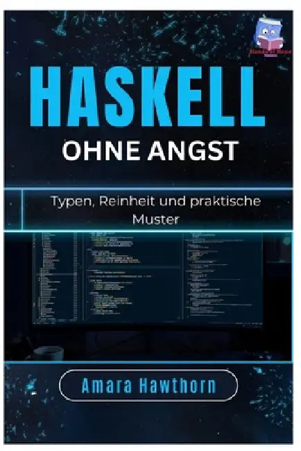 Haskell ohne Angst: Typen, Reinheit und praktische Muster by Amara Hawthorn