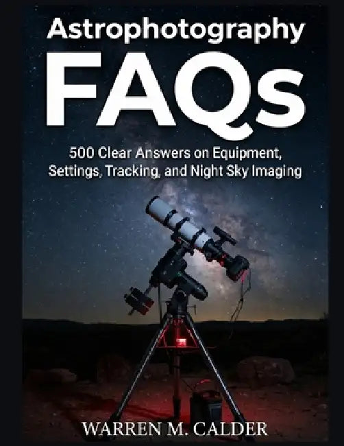Astrophotography FAQs: 500 Clear Answers on Equipment, Settings, Tracking, and Night Sky Imaging. by Warren M. Calder