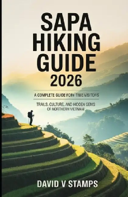 Sapa Hiking Guide 2026: A Complete Guide for First time Visitors by David V. Stamps