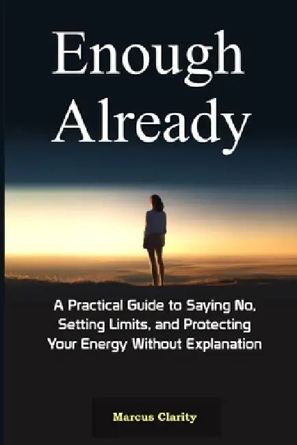 Enough Already: A Practical Guide to Saying No, Setting Limits, and Protecting Your Energy Without Explanation by Marcus Clarity