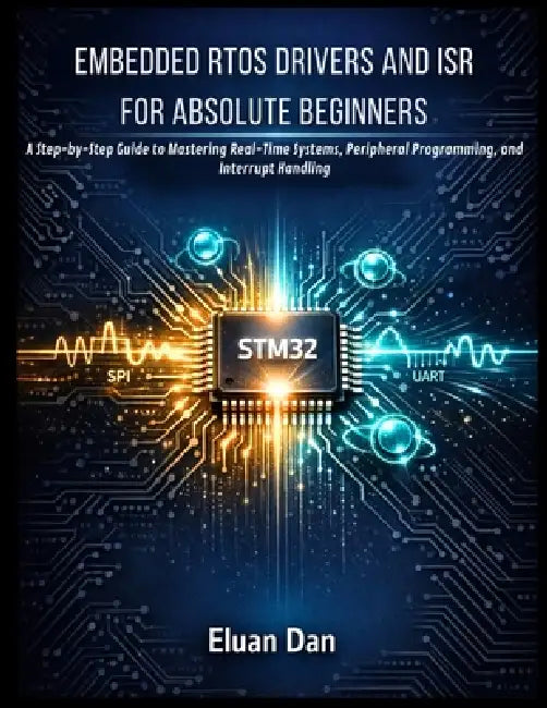 Embedded Rtos Drivers and Isr for Absolute Beginners: A Step-by-Step Guide to Mastering Real-Time Systems, Peripheral Programming, and Interrupt Handl by Eluan Dan