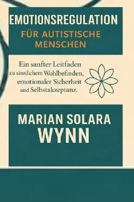 Emotionsregulation für autistische Menschen: Ein sanfter Leitfaden zu sinnlichem Wohlbefinden, emotionaler Sicherheit und Selbstakzeptanz by Marian Solara Wynn