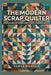 The Modern Scrap Quilter: Transform Leftover Fabrics into Stunning Quilts by Yahya Msanga