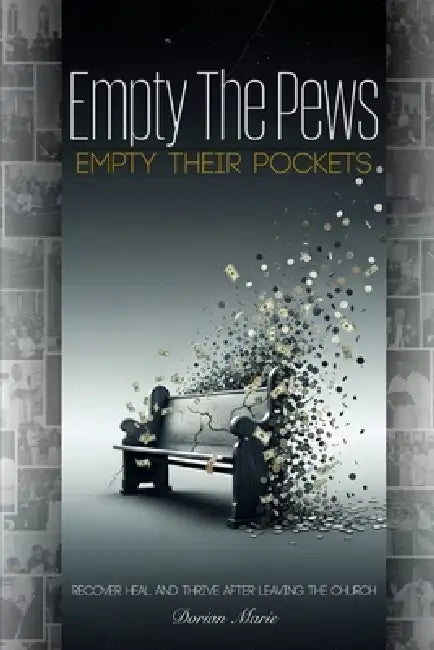 Empty the Pews; Empty Their Pockets: Recover, Heal and Thrive After Leaving the Church by Dorian Marie