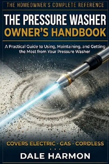 The Pressure Washer Owner's Handbook: A Practical Guide to Using, Maintaining, and Getting the Most from Your Pressure Washer by Dale Harmon
