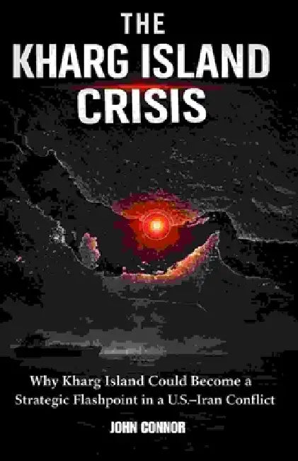 The Kharg Island Crisis: "Why Kharg Island Could Become a Strategic Flashpoint in a U.S.-Iran Conflict" by John Cornnor