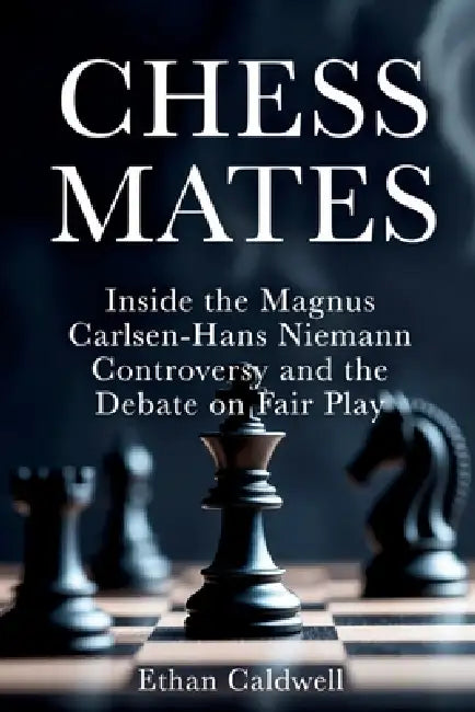Chess Mates: Inside the Magnus Carlsen-Hans Niemann Controversy and the Debate on Fair Play by Ethan Caldwell