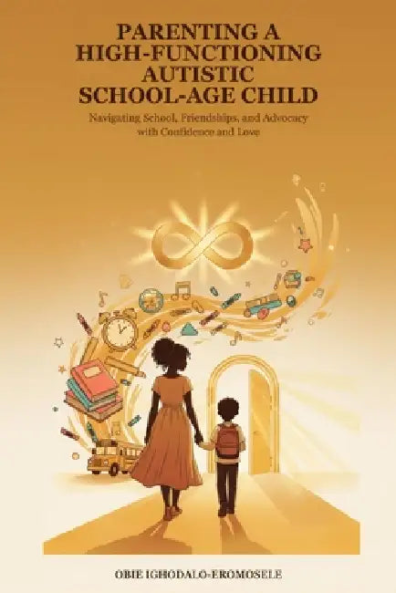 Parenting a High-Functioning Autistic School-Age Child: A Parent's Guide to Understanding Autism at School Age and Helping Your Child Build Confidence by Obie Ighodalo-Eromosele