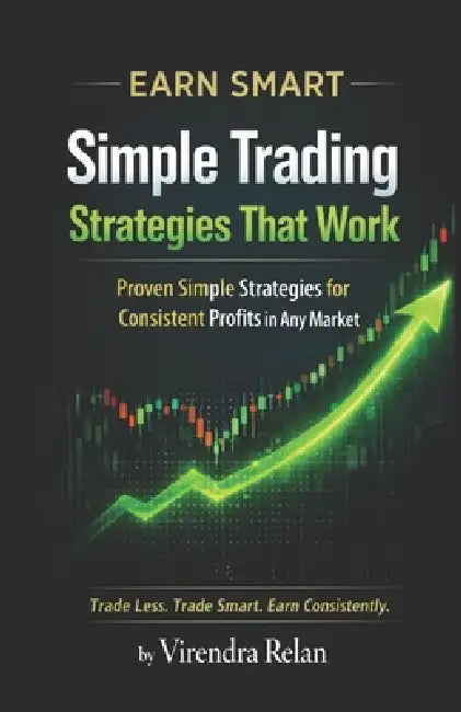 Earn Smart: Simple Trading Strategies That Work: Proven Simple Strategies For Consistent Profits in Any Market by Virendra Relan