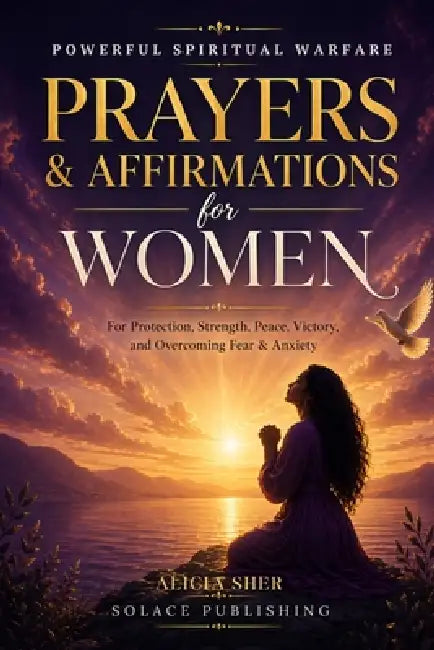 Powerful Spiritual Warfare Prayers & Affirmations for Women: For Protection, Strength, Peace, Victory, and Overcoming Fear & Anxiety by Solace Publishing