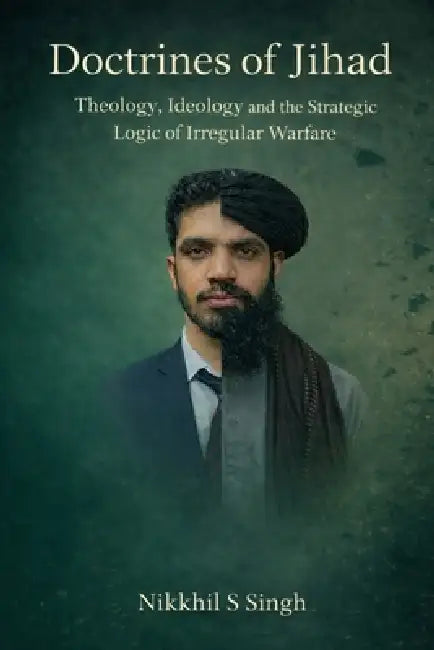Doctrines of jihad: Theology ideology and strategic logic of irregular warfare by Nikhil S. Singh, Nikkhil S. Singh