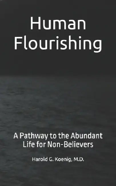 Human Flourishing: A Pathway to the Abundant Life for Non-Believers by Harold G. Koenig