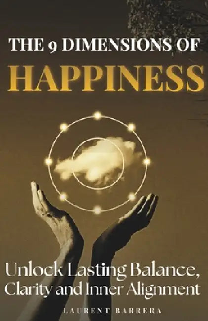 The 9 Dimensions of Happiness: How to Rebalance Your Life, Find Clarity and Create Lasting Inner Alignment by Laurent Barrera, Emma Dupéré, Laurent Barrera