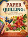 Paper Quilling: A FIRST PROJECT: Simple Techniques To Create Stunning Designs, Perfect For Crafting Enthusiasts by Tommy A. Real