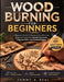 Wood Burning for Beginners: A Beginner's Guide To Mastering Wood Burning: Simple Techniques For Beautiful Creations, Practical Skills, And Creative Pr by Tommy A. Real