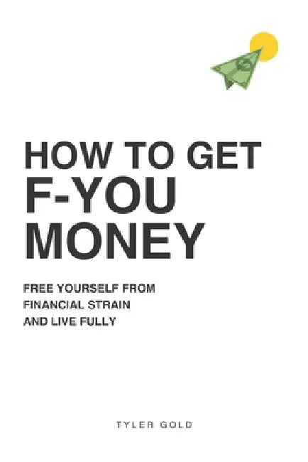 How to Get F-U Money: Free Yourself from Financial Strain and Live Fully by Tyler Gold