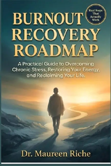 Burnout Recovery Roadmap: A Practical Guide to Overcoming Chronic Stress, Restoring Your Energy, and Reclaiming Your Life by Maureen Riche