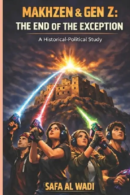 Makhzen & Gen Z: The End of the Exception?: A Historical-Political Study of Morocco, from the Almoravids to the 2025 Shocks by Safa Al Wadi