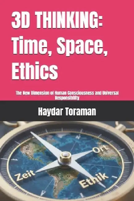 3D Thinking: Time, Space, Ethics: The New Dimension of Human Consciousness and Universal Responsibility by Haydar Toraman