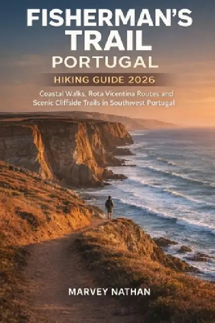 Fisherman's Trail Portugal Hiking Guide 2026: Coastal Walks, Rota Vicentina Routes and Scenic Cliffside Trails in Southwest Portugal by Marvey Nathan