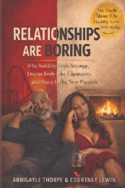 Relationships Are Boring: Why Stability Feels Strange, Drama Feels Like Chemistry, and Peace Is the New Passion - But What About Sex? by Abbigayle Thorpe, Courtney Lewin