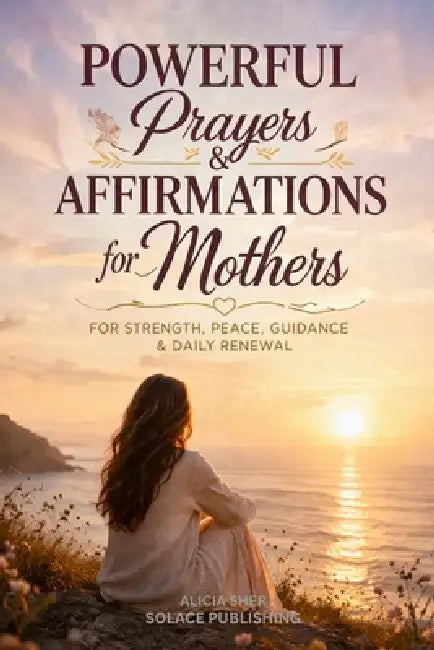 Powerful Prayers & Affirmations for Mothers: For Strength, Peace, Guidance & Daily Renewal by Solace Publishing
