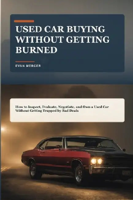 Used Car Buying Without Getting Burned: How to Inspect, Evaluate, Negotiate, and Own a Used Car Without Getting Trapped by Bad Deals by Evan Mercer