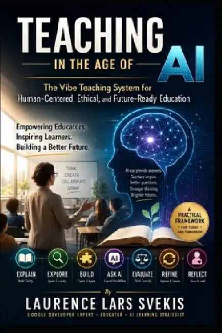 Teaching in the Age of AI: The Vibe Teaching System for Human-Centered, Ethical, and Future-Ready Education by Laurence Lars Svekis