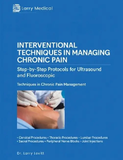 Interventional Techniques in Managing Chronic Pain: Step-by-Step Protocols for Ultrasound and Fluoroscopic Techniques in Chronic Pain Management by Larry Levitt
