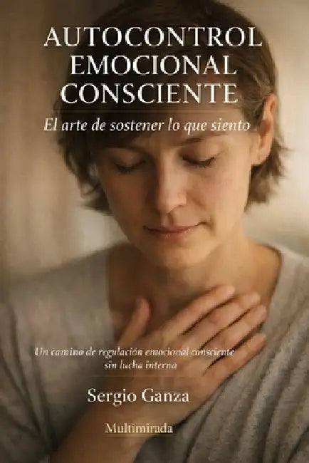 Autocontrol Emocional Consciente: El arte de sostener lo que siento by Sergio Hernan Ganza