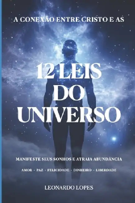 A Conexão Entre Cristo E as 12 Leis Do Universo: Manifeste Seus Sonhos E Atraia Abundância by Leonardo Lopes