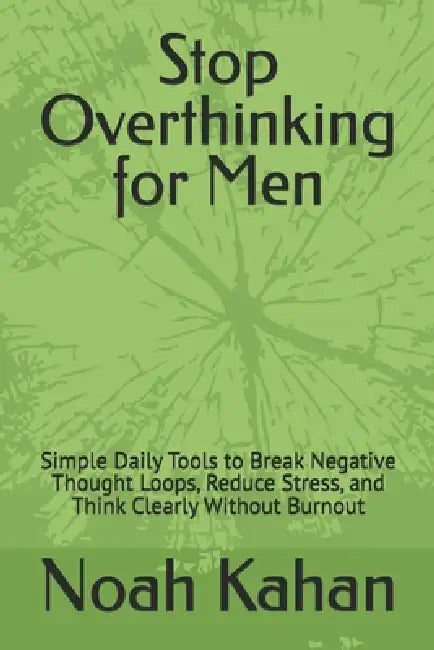 Stop Overthinking for Men: Simple Daily Tools to Break Negative Thought Loops, Reduce Stress, and Think Clearly Without Burnout by Noah Kahan