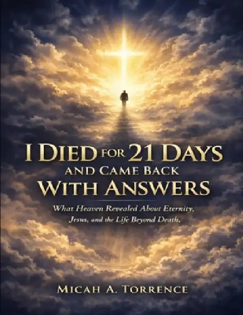 I Died for 21 Days and Came Back With Answers: What Heaven Revealed About Eternity, Jesus, and the Life Beyond Death by Micah Torrence