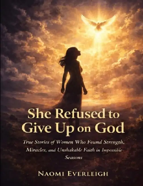 She refused to give up on God: True stories of women who found strength, miracles, and unshakable faith in impossible seasons by Naomi Everleigh