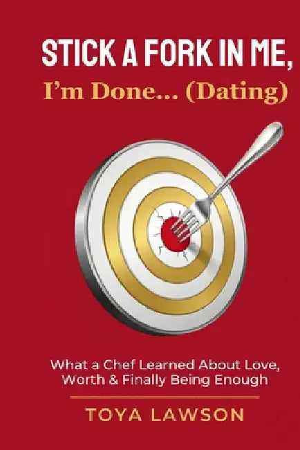 Stick a Fork In Me, I'm Done... (Dating): What a Chef Learned About Love, Worth, & Finally Being Enough by Toya Lawson