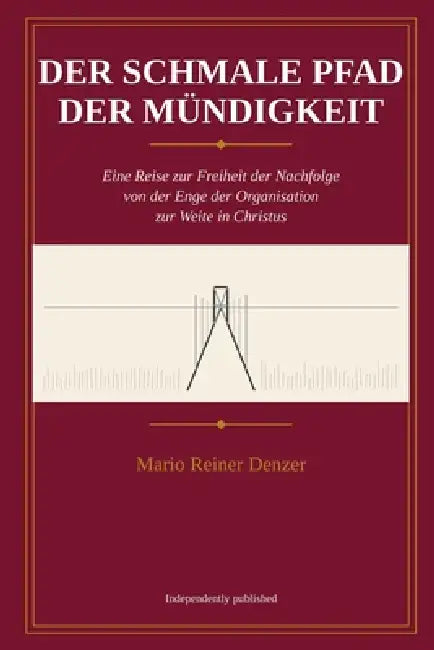 Der Schmale Pfad der Mündigkeit: Eine Reise zur Freiheit der Nachfolge von der Enge der Organisation zur Weite des Geistes by Mario Reiner Denzer