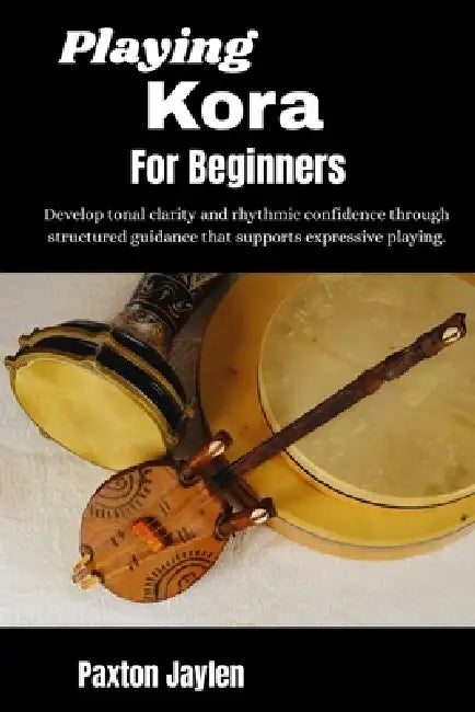 Playing Kora For Beginners: Develop tonal clarity and rhythmic confidence through structured guidance that supports expressive playing. by Paxton Jaylen