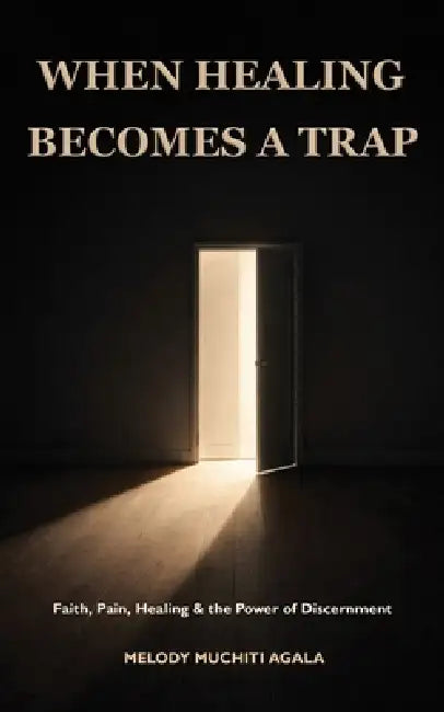 When Healing Becomes A Trap: Faith, Pain, Healing & the Power of Discernment by Esther Samson, Melody Muchiti Agala