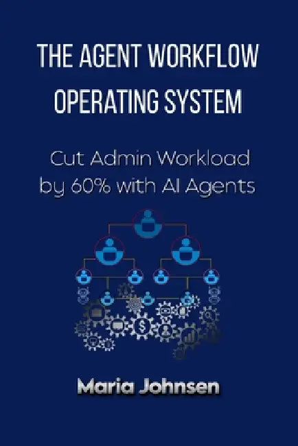 The Agent Workflow Operating System: Cut Admin Workload by 60% with AI Agents by Maria Johnsen