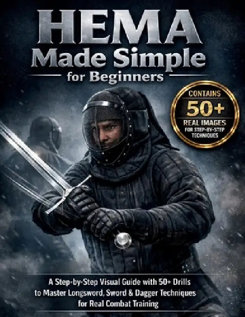 HEMA Made Simple for Beginners: A Step-by-Step Visual Guide with 50+ Drills to Master Longsword, Sword & Dagger Techniques for Real Combat Training by Craft Logan