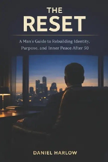 The Reset: A Man's Guide to Rebuilding Identity, Purpose, and Inner Peace After 50 by Daniel Harlow