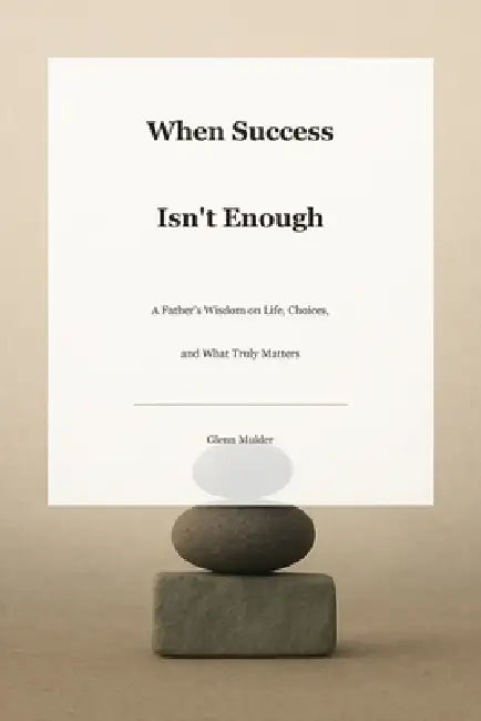 When Success Isn't Enough: A Father's Wisdom on Life, Choices, and What Truly Matters by Glenn Mulder