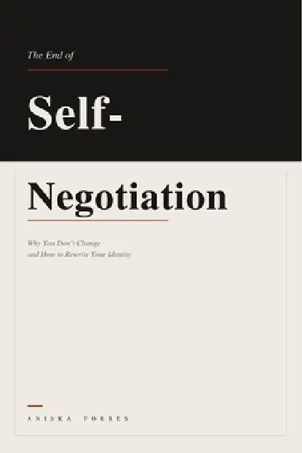 The End of Self-Negotiation: Why You Don't Change and How to Rewrite Your Identity by Aniska Forbes