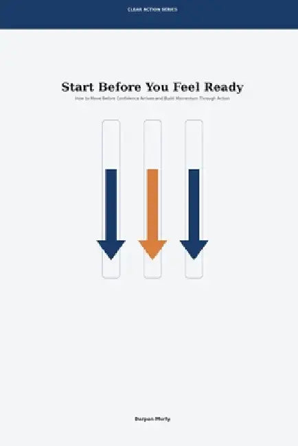 Start Before You Feel Ready: How to Move Before Confidence Arrives and Build Momentum Through Action by Darpan Murly