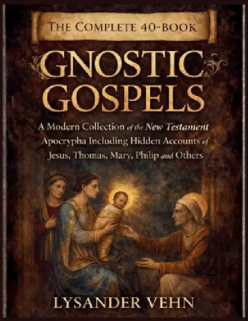 The Complete 40-Book Gnostic Gospels: A Modern Collection of the New Testament Apocrypha Including Hidden Accounts of Jesus, Thomas, Mary, Philip and by Lysander Vehn