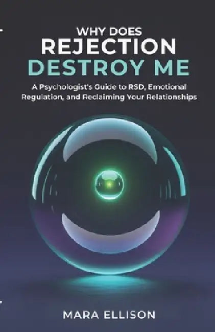 Why Does Rejection Destroy Me: A Psychologist's Guide to RSD, Emotional Regulation, and Recaiming Your Relationships by Mara Ellison