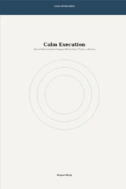 Calm Execution: How to Make Consistent Progress Without Panic, Thrash or Burnout by Darpan Murly