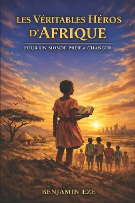 Les Véritables Héros d'Afrique: Pour un Monde Prêt à Changer by Benjamin Eze