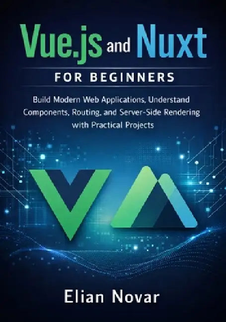Vue.js and Nuxt for Beginners: Build Modern Web Applications, Understand Components, Routing, and Server-Side Rendering with Practical Projects by Elian Novar